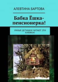 Книга Алевтина Бартова Бабка Ёшка-пенсионерка! Умные детишки читают эти книжки!