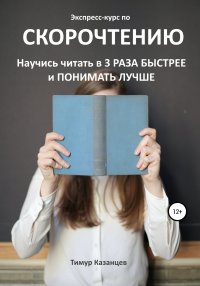 Книга Тимур Казанцев Экспресс-курс по Скорочтению. Научись читать в 3 раза быстрее и понимать лучше