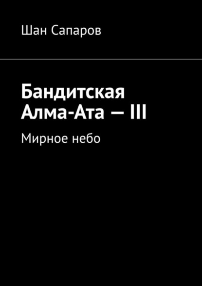 Книга Шан Сапаров Бандитская Алма-Ата – III. Мирное небо