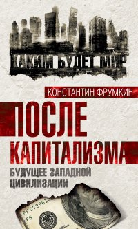Книга Константин Фрумкин После капитализма. Будущее западной цивилизации