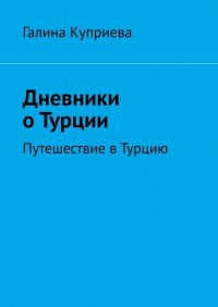 Книга Галина Куприева Дневники о Турции. Путешествие в Турцию