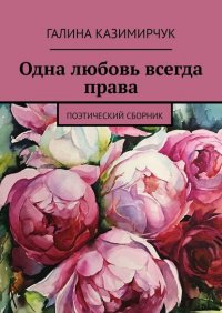 Книга Галина Казимирчук Одна любовь всегда права. Поэтический сборник