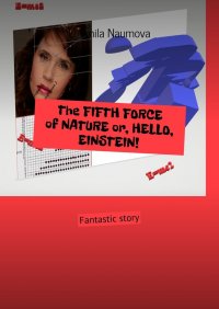 Книга Ludmila Naumova The Fifth Force of Nature, or Hello, Einstein! Fantastic Story