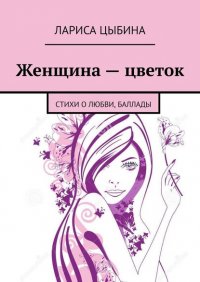 Книга Лариса Цыбина Женщина – цветок. Стихи о любви, баллады