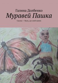 Книга Галина Долбенко Муравей Пашка. Сказка – быль, да в ней намек