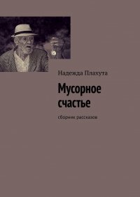Книга Надежда Плахута Мусорное счастье. Сборник рассказов