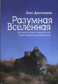 Книга Олег Димитриев Разумная Вселенная: как мы мыслим и является ли наше мышление уникальным
