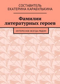 Книга Екатерина Карабулькина Фамилии литературных героев. Интересное всегда рядом