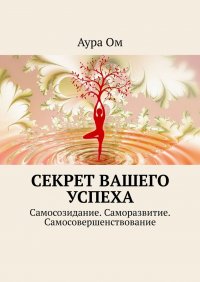 Книга Аура Ом Секрет вашего успеха. Самосозидание. Саморазвитие. Самосовершенствование