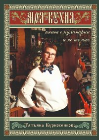 Книга Татьяна Курносенкова Моя кухня. Книга о кулинарии и не только