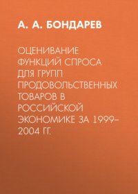 Книга А. А. Бондарев Оценивание функций спроса для групп продовольственных товаров в российской экономике за 1999–2004 гг.