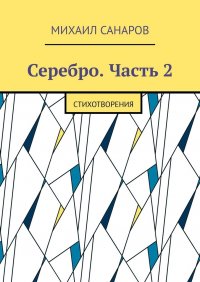 Книга Михаил Санаров Серебро. Часть 2. Стихотворения