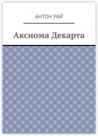 Книга Антон Рай Аксиома Декарта