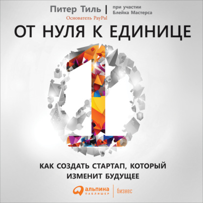 Книга Блейк Мастерс, Питер Тиль, Альпина Паблишер, Дмитрий Трановер От нуля к единице. Как создать стартап, который изменит будущее