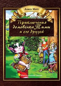 Книга Алиса Мэтт Приключения домовенка Тимы и его друзей. Фантастическая сказка