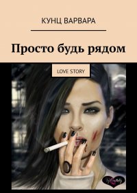 Книга Варвара Кунц Просто будь рядом. Love story