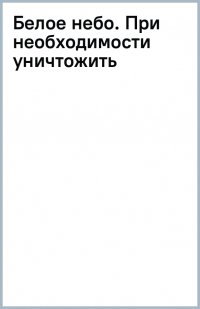 Книга Дмитрий Корсак Белое небо. При необходимости уничтожить