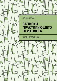 Книга Ирина Кураж Записки практикующего психолога. Часть первая. Mix