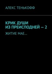 Книга АЛЕКС ТЕНЬКОФФ Крик души из преисподней – 2. Житие мае…