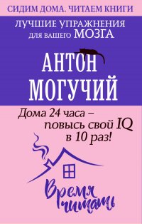 Книга Антон Могучий Дома 24 часа – повысь свой IQ в 10 раз! Лучшие упражнения для вашего мозга