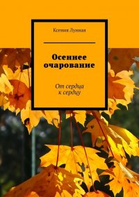 Книга Ксения Лунная Осеннее очарование. От сердца к сердцу
