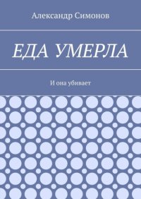 Книга Александр Симонов Еда умерла. И она убивает