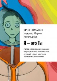 Книга Эрик Романов Я – это ты. Методические рекомендации по разрешению конфликтных ситуаций между учителем и старшим школьником