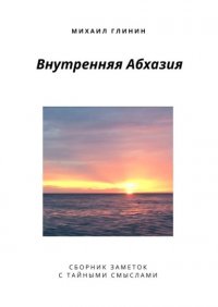 Книга Михаил Глинин Внутренняя Абхазия. Сборник заметок с тайными смыслами