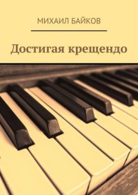 Книга Михаил Байков Достигая крещендо
