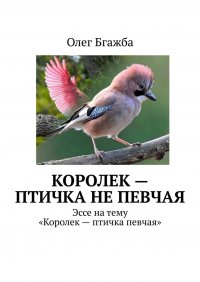 Книга Олег Бгажба Королек – птичка не певчая. Эссе на тему «Королек – птичка певчая»