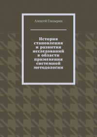 Книга Алексей Глазырин История становления и развития исследований в области применения системной методологии