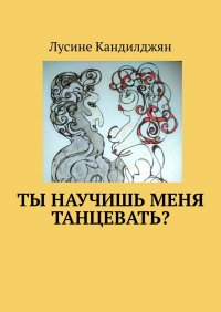 Книга Лусине Кандилджян Ты научишь меня танцевать?