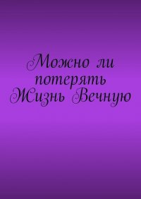Книга Владимир Юрьевич Циркуль Можно ли потерять Жизнь Вечную