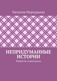 Книга Наталия Меркурьева Непридуманные истории. Повести и рассказы