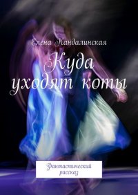Книга Елена Кандалинская Куда уходят коты. Фантастический рассказ