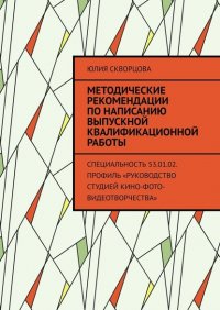 Книга Юлия Скворцова Методические рекомендации по написанию выпускной квалификационной работы. Специальность 53.01.02. Профиль «Руководство студией кино-фото-видеотворчества»