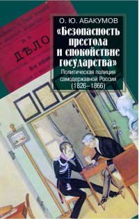 Книга О. Ю. Абакумов «Безопасность престола и спокойствие государства». Политическая полиция самодержавной России (1826–1866)