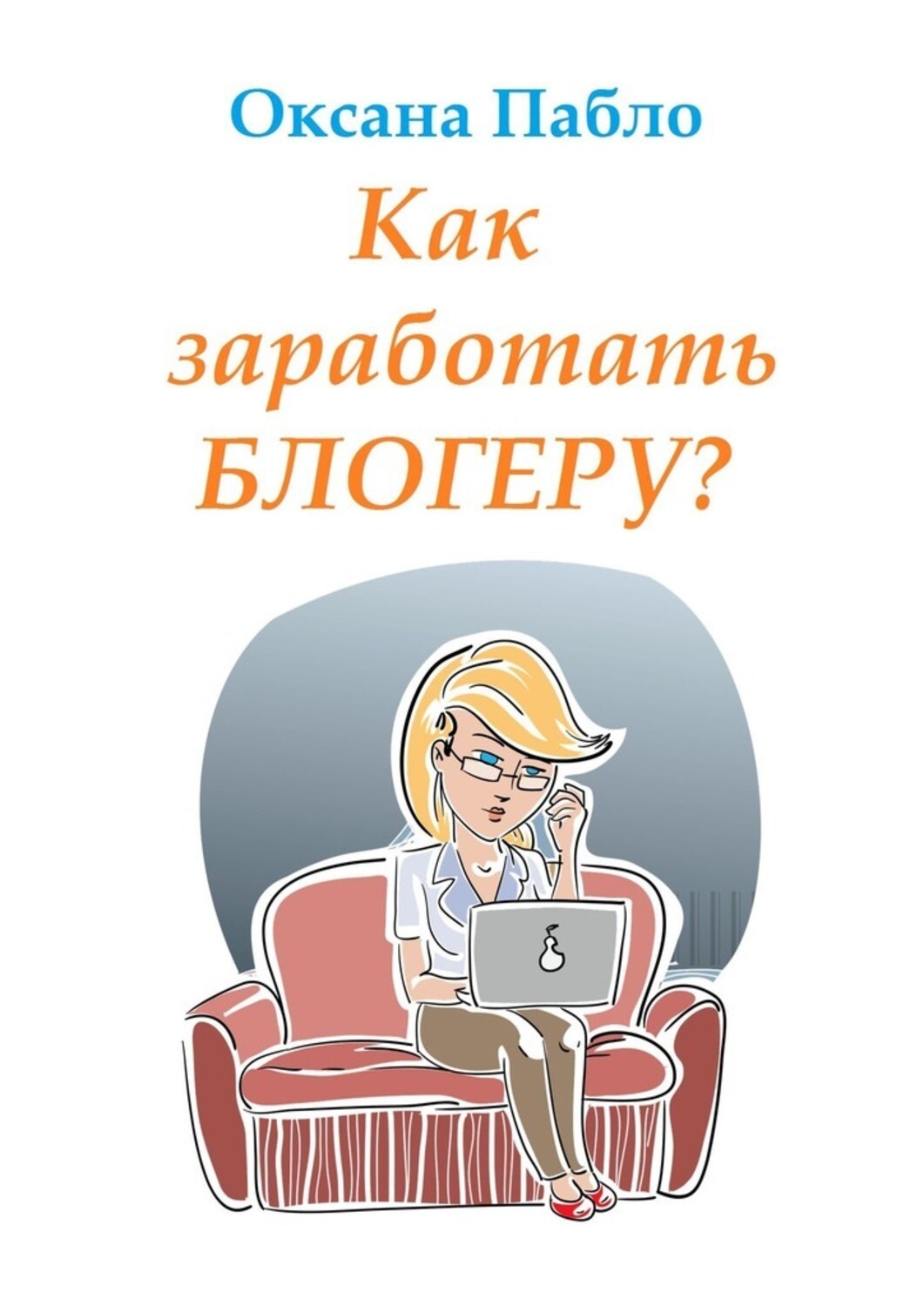 Книга Оксана Пабло Как заработать блогеру? Заработок в интернете
