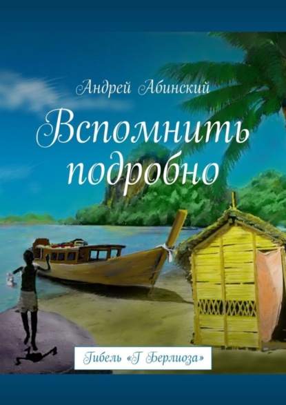 Книга Андрей Абинский Вспомнить подробно. Гибель «Г Берлиоза»