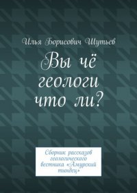 Книга Илья Борисович Шутьев Вы чё, геологи, что ли? Сборник рассказов геологического вестника «Амурский тындец»