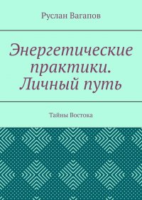 Книга Руслан Вагапов Энергетические практики. Личный путь. Тайны Востока
