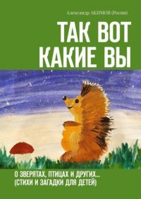 Книга Александр АКИМОВ (Росин) Так вот какие вы. О зверятах, птицах и других… (стихи и загадки для детей)