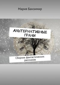 Книга Мария Банзимир Альтернативные грани. Сборник фантастических рассказов