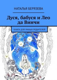 Книга Наталья Берязева Дуся, бабуся и Лео да Винчи. Книга для умных родителей