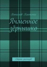 Книга Вячеслав Киктенко Ячменное зёрнышко. Сборник рассказов