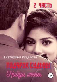 Книга Екатерина Рудакова Подарок судьбы. Найди меня. Часть 2