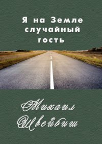 Книга Михаил Швейбиш Я на Земле случайный гость