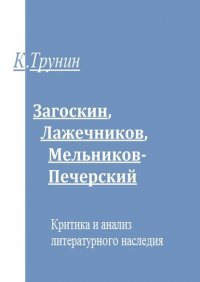 Книга Константин Трунин Загоскин, Лажечников, Мельников-Печерский. Критика и анализ литературного наследия