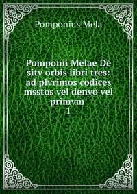 Pomponius Mela - «Pomponii Melae De sitv orbis libri tres»