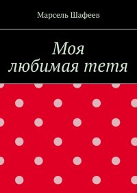 Книга Марсель Зуфарович Шафеев Моя любимая тетя